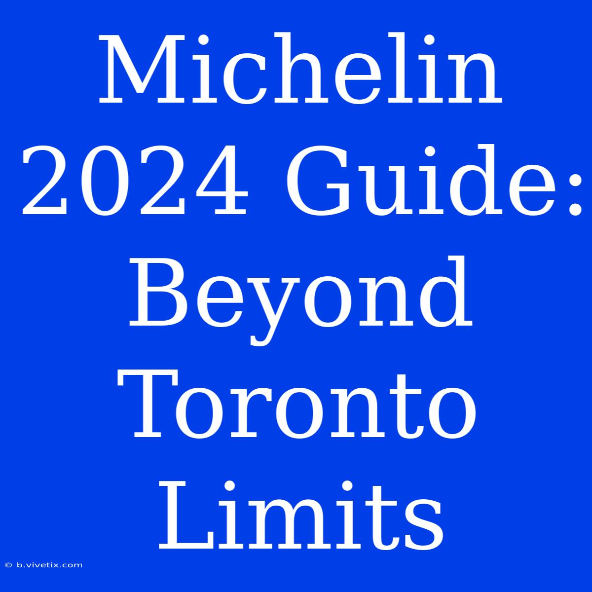 Michelin 2024 Guide: Beyond Toronto Limits