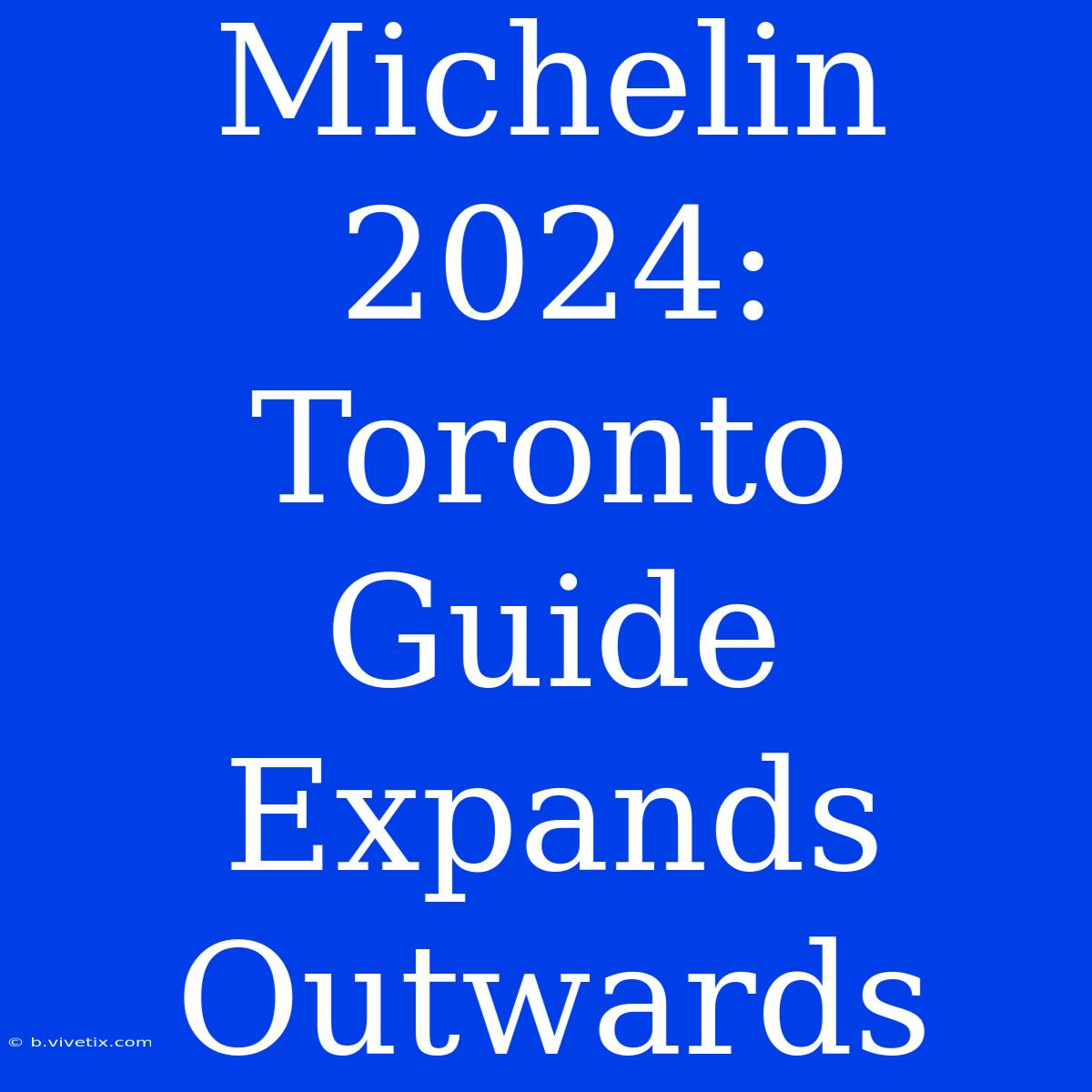 Michelin 2024: Toronto Guide Expands Outwards