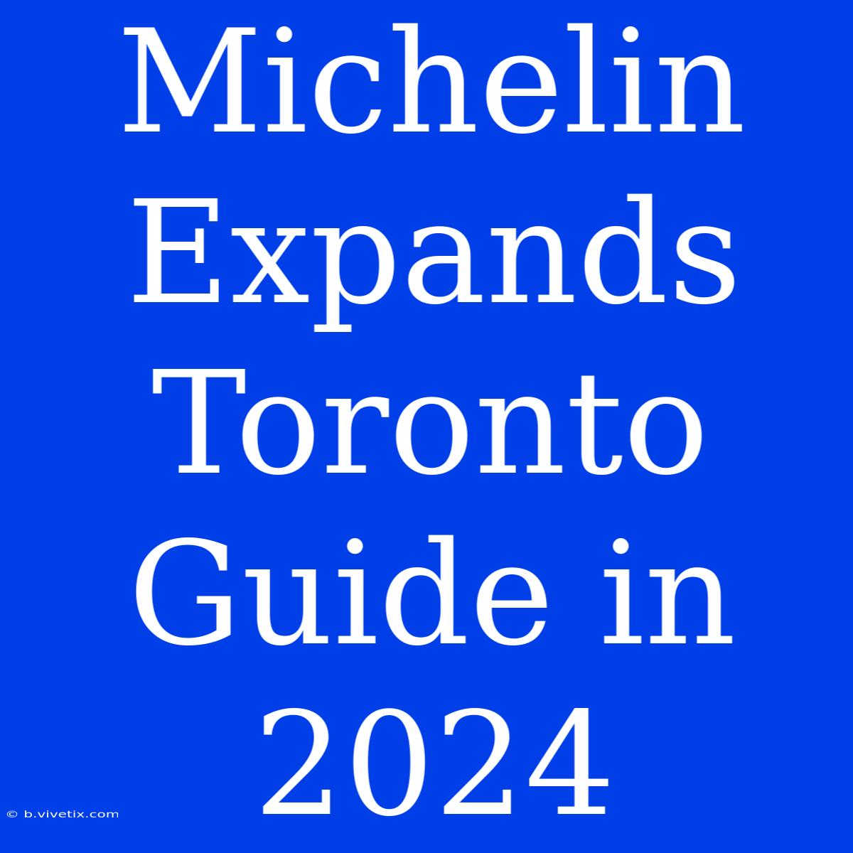 Michelin Expands Toronto Guide In 2024