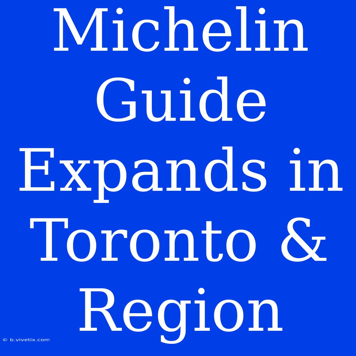 Michelin Guide Expands In Toronto & Region