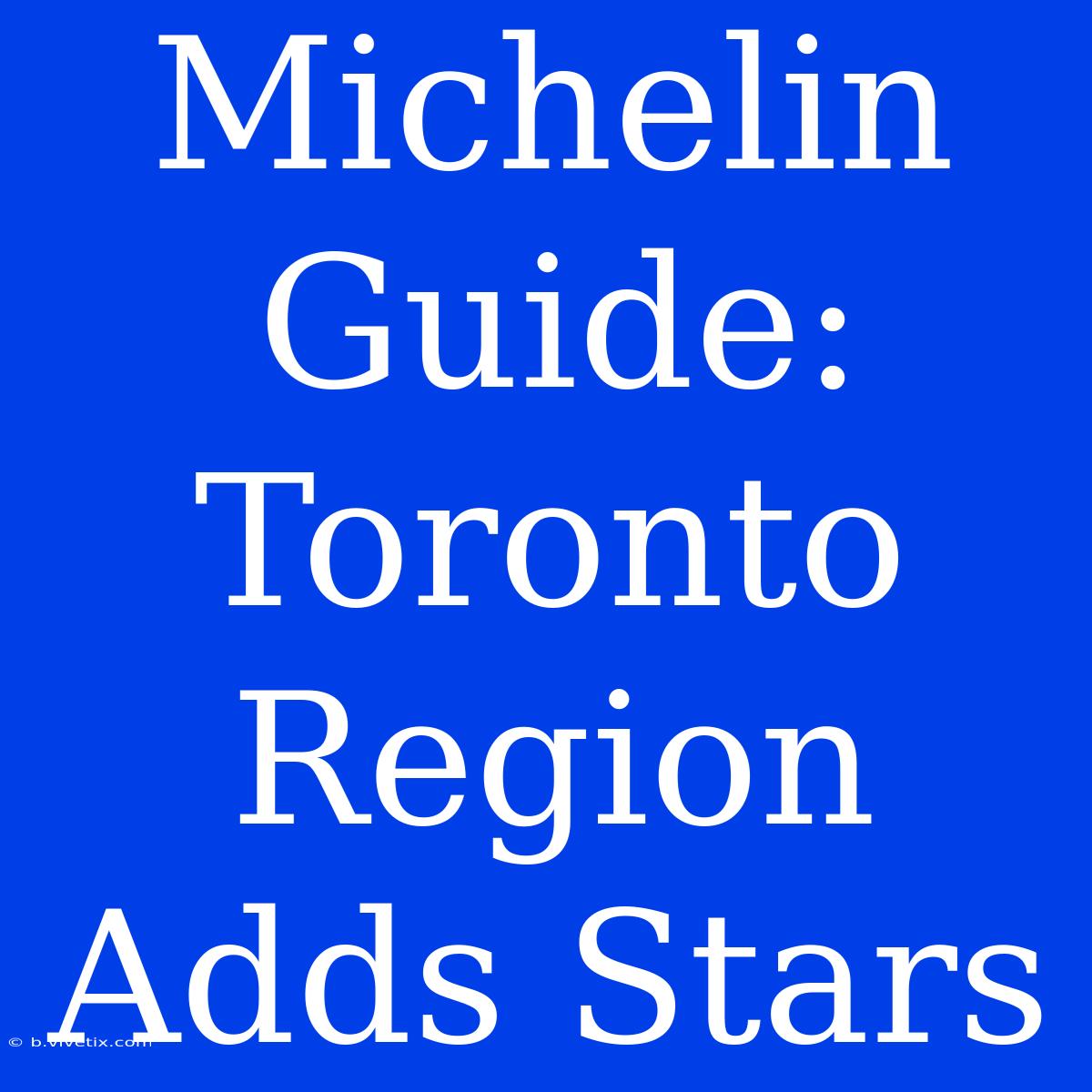 Michelin Guide: Toronto Region Adds Stars