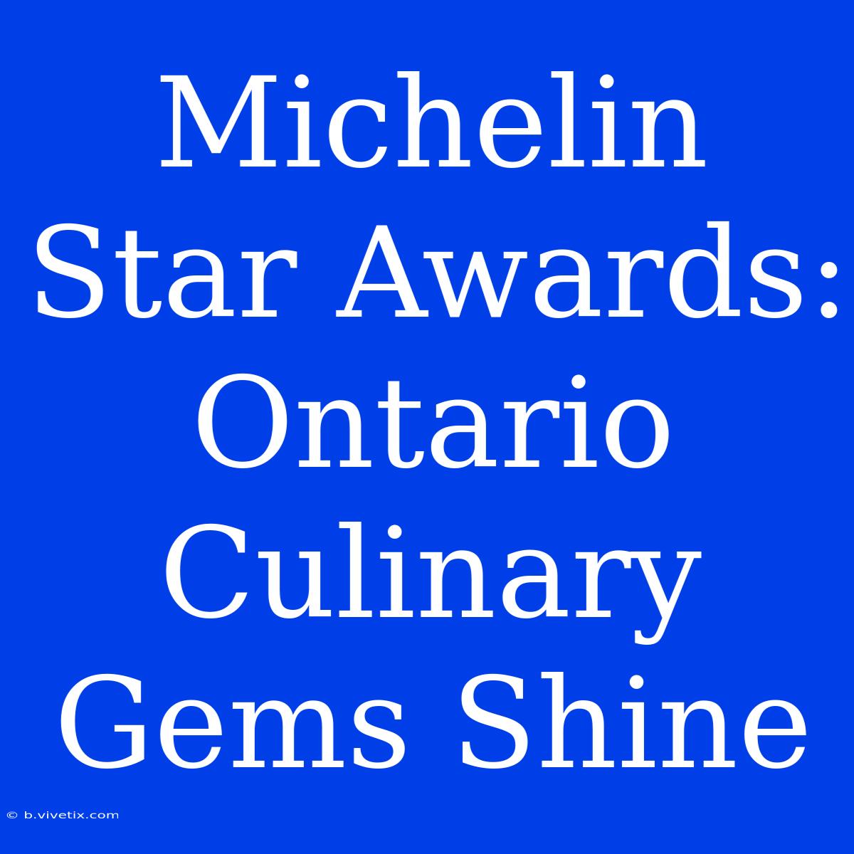 Michelin Star Awards: Ontario Culinary Gems Shine