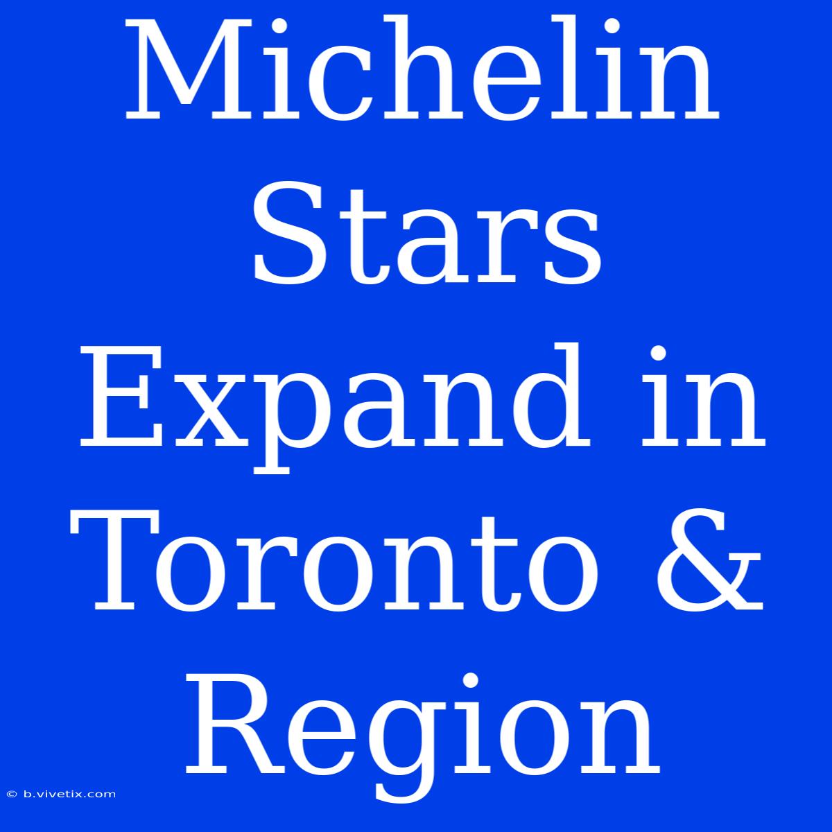 Michelin Stars Expand In Toronto & Region