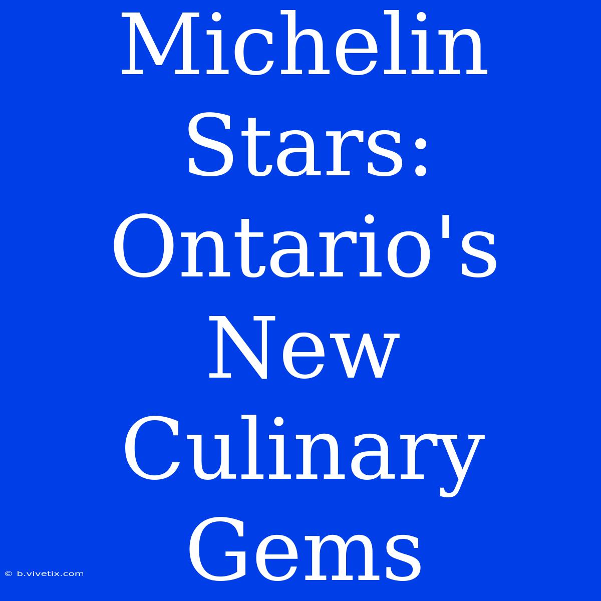 Michelin Stars: Ontario's New Culinary Gems 