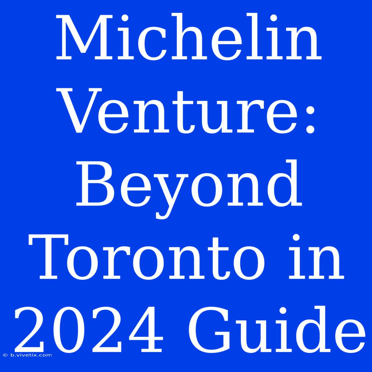 Michelin Venture: Beyond Toronto In 2024 Guide