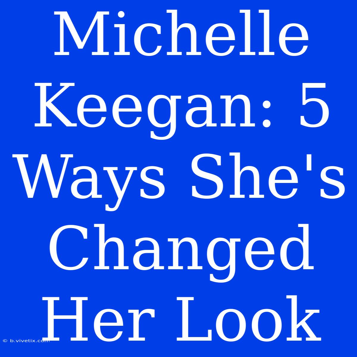 Michelle Keegan: 5 Ways She's Changed Her Look