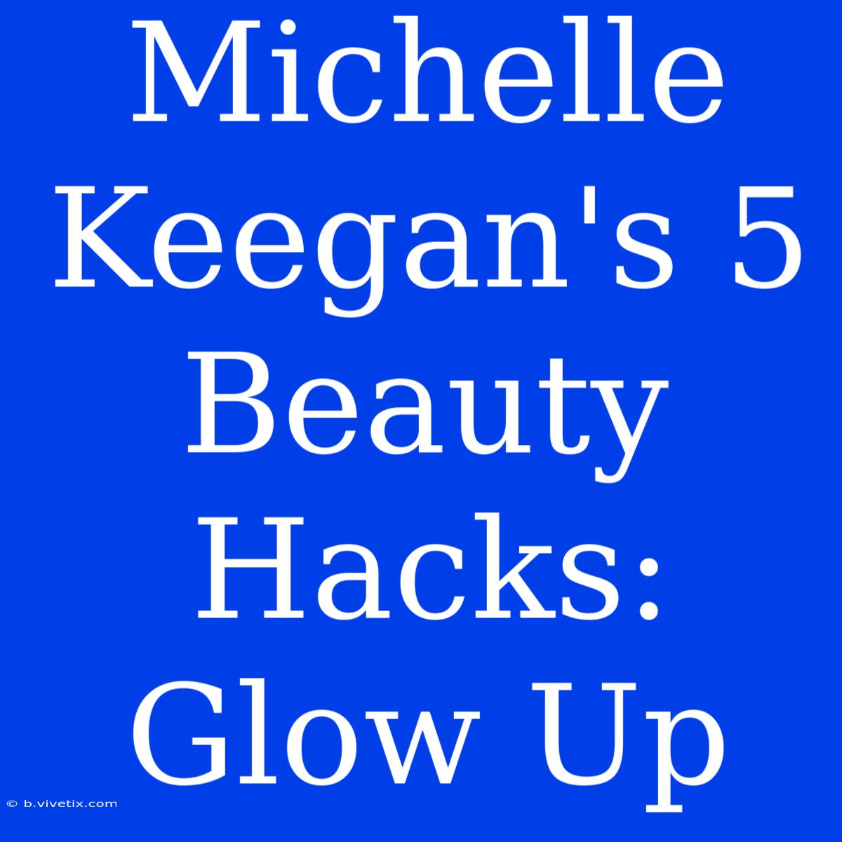 Michelle Keegan's 5 Beauty Hacks: Glow Up 