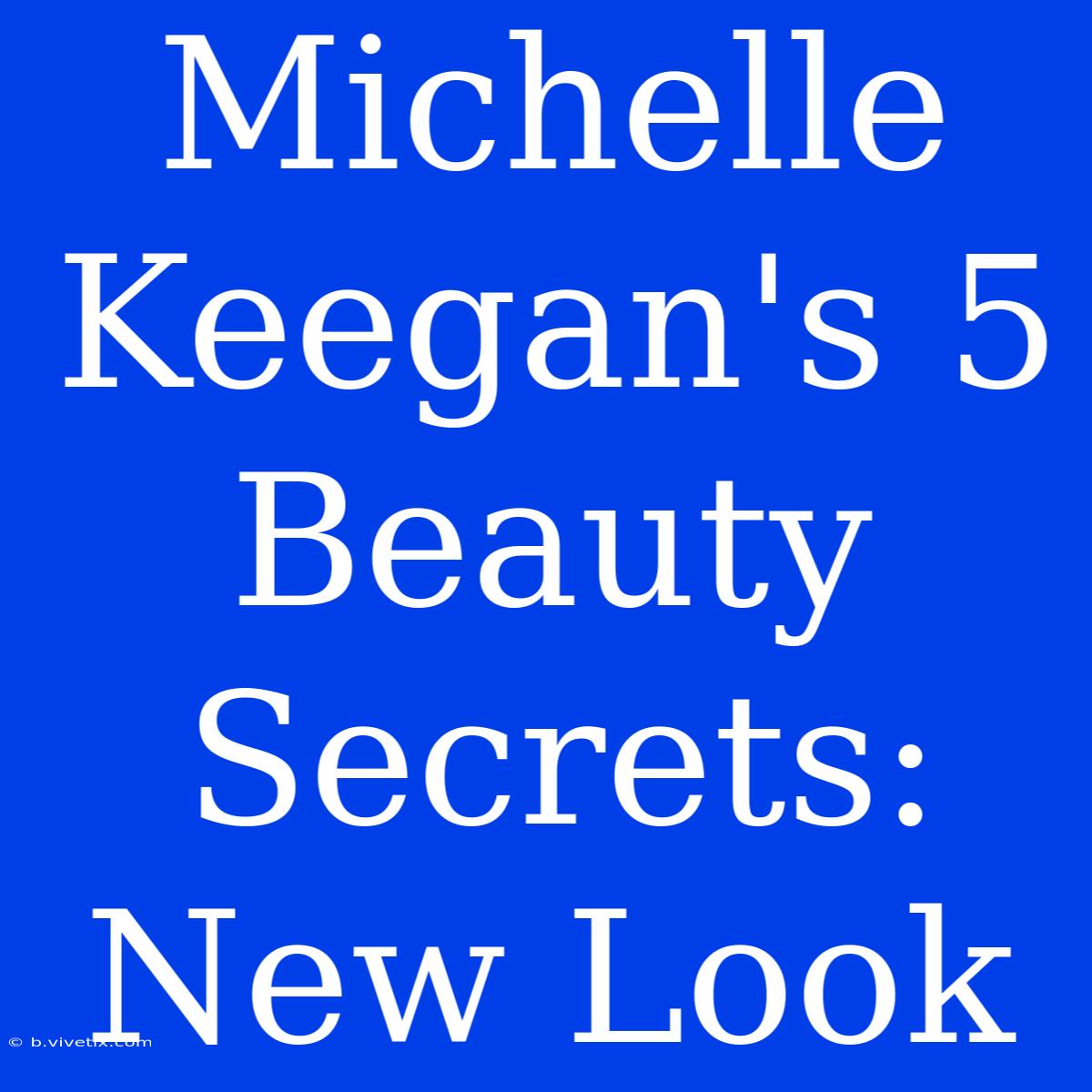 Michelle Keegan's 5 Beauty Secrets: New Look