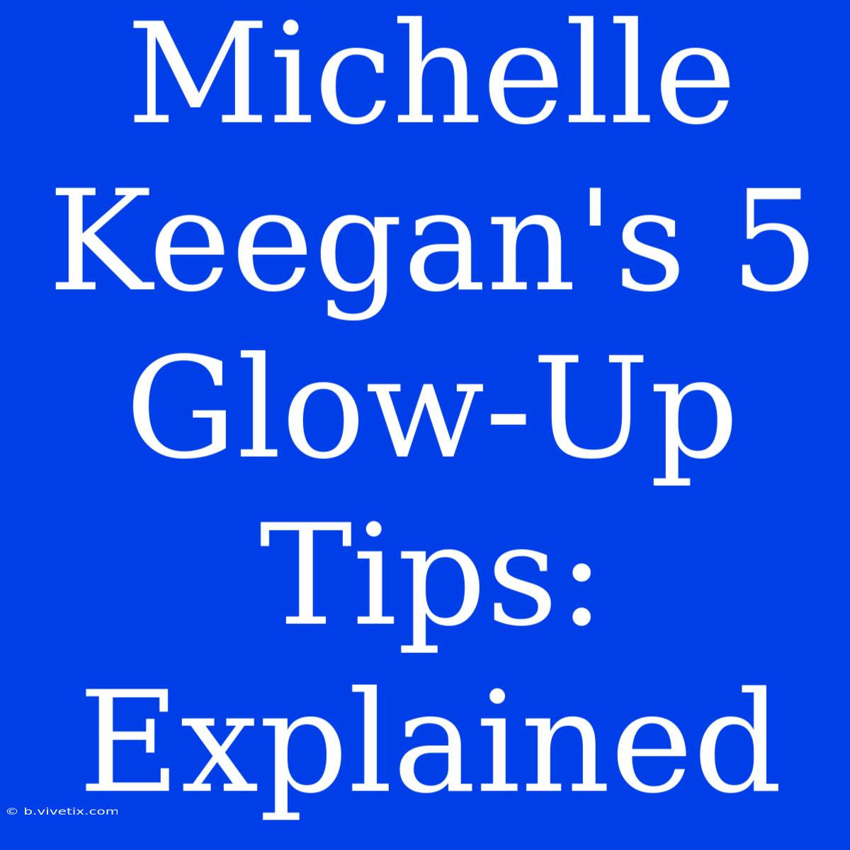 Michelle Keegan's 5 Glow-Up Tips: Explained