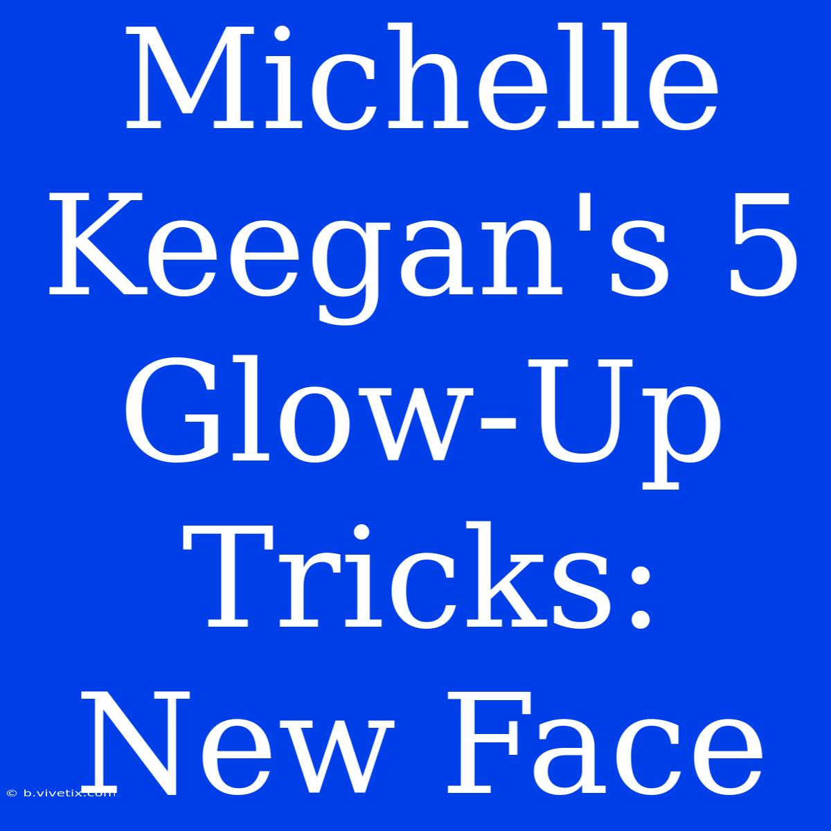 Michelle Keegan's 5 Glow-Up Tricks: New Face