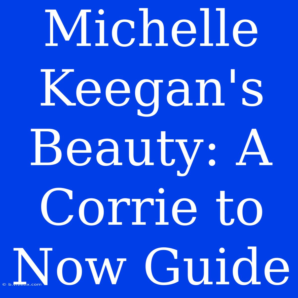 Michelle Keegan's Beauty: A Corrie To Now Guide 