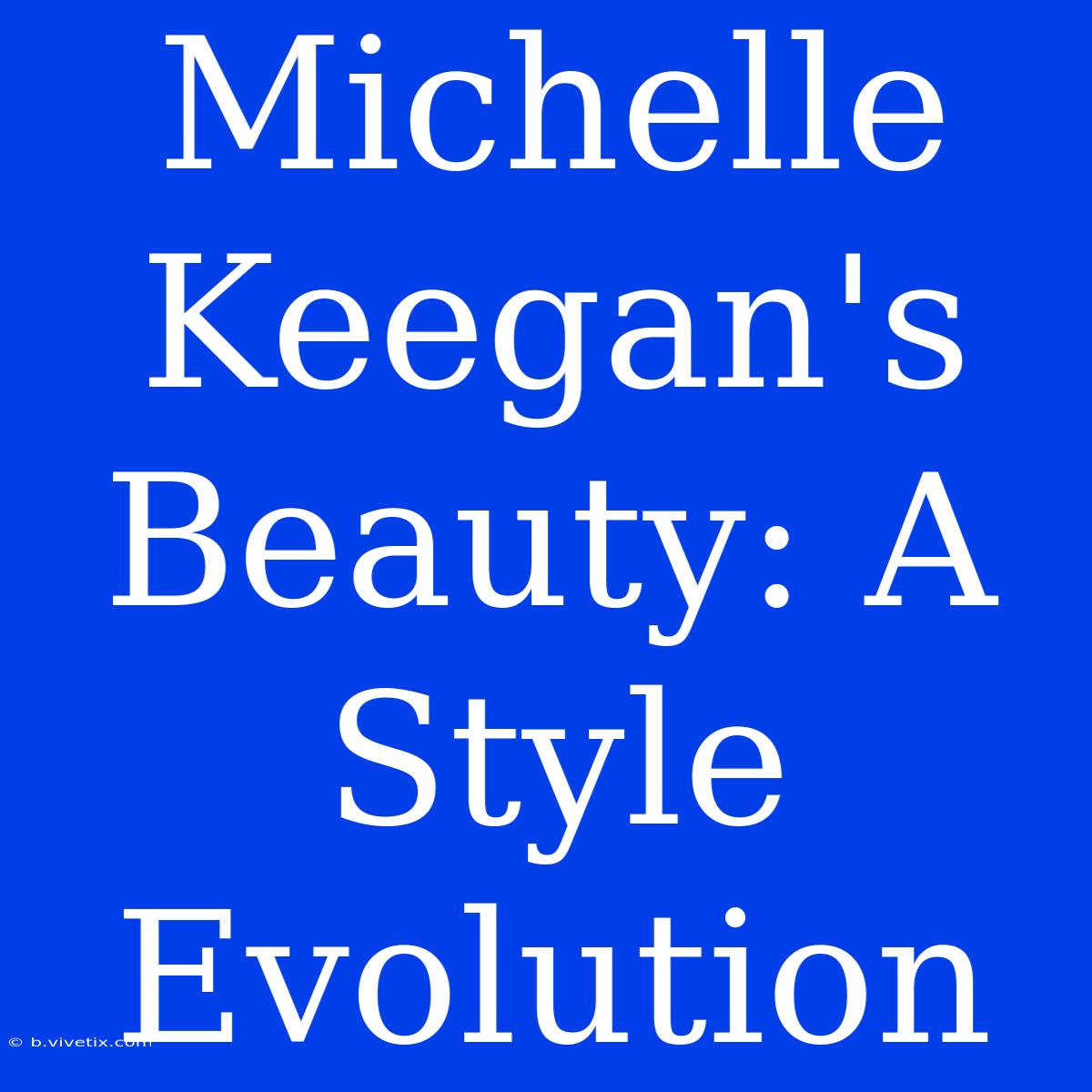 Michelle Keegan's Beauty: A Style Evolution 