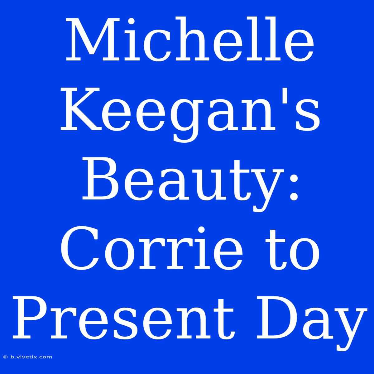 Michelle Keegan's Beauty: Corrie To Present Day