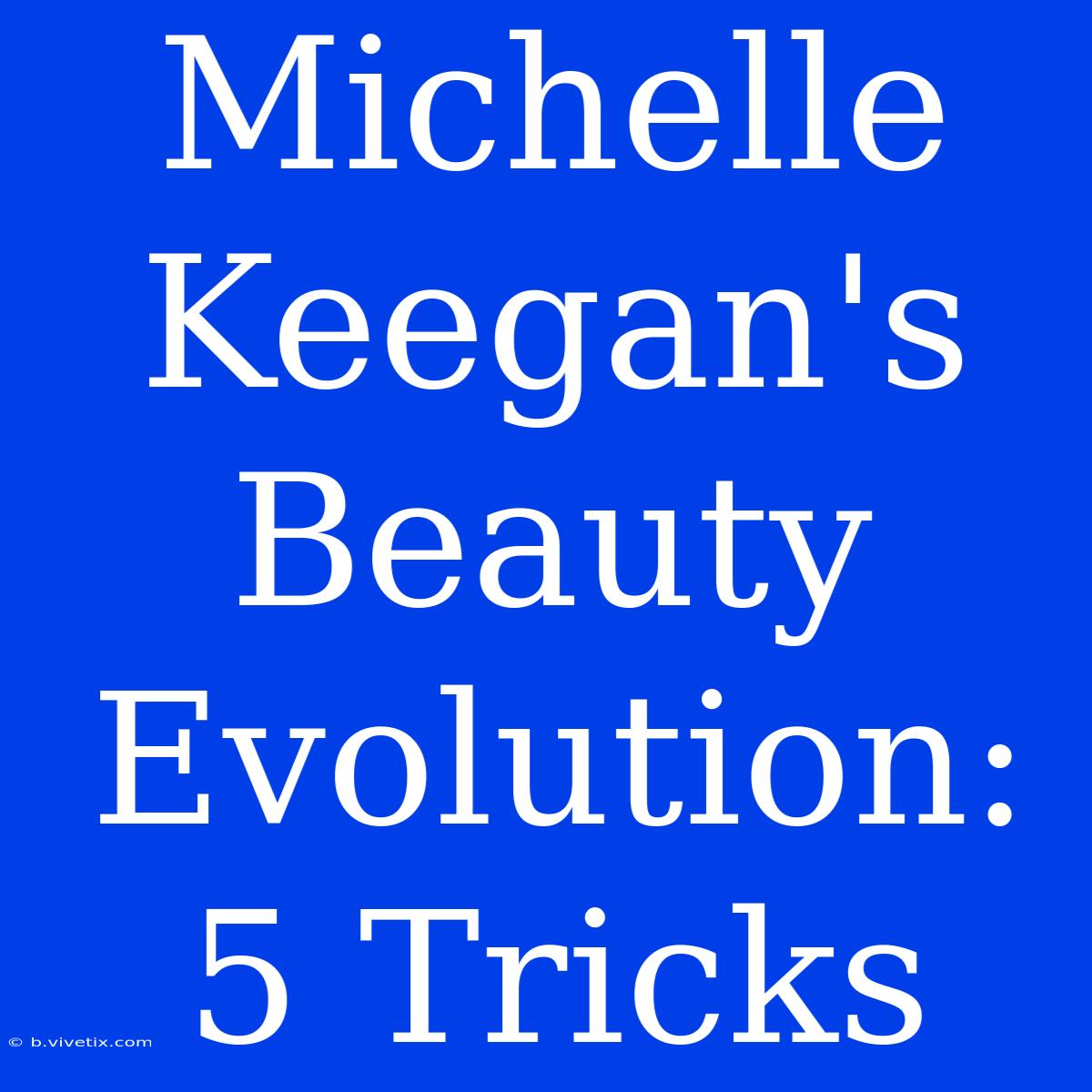 Michelle Keegan's Beauty Evolution: 5 Tricks