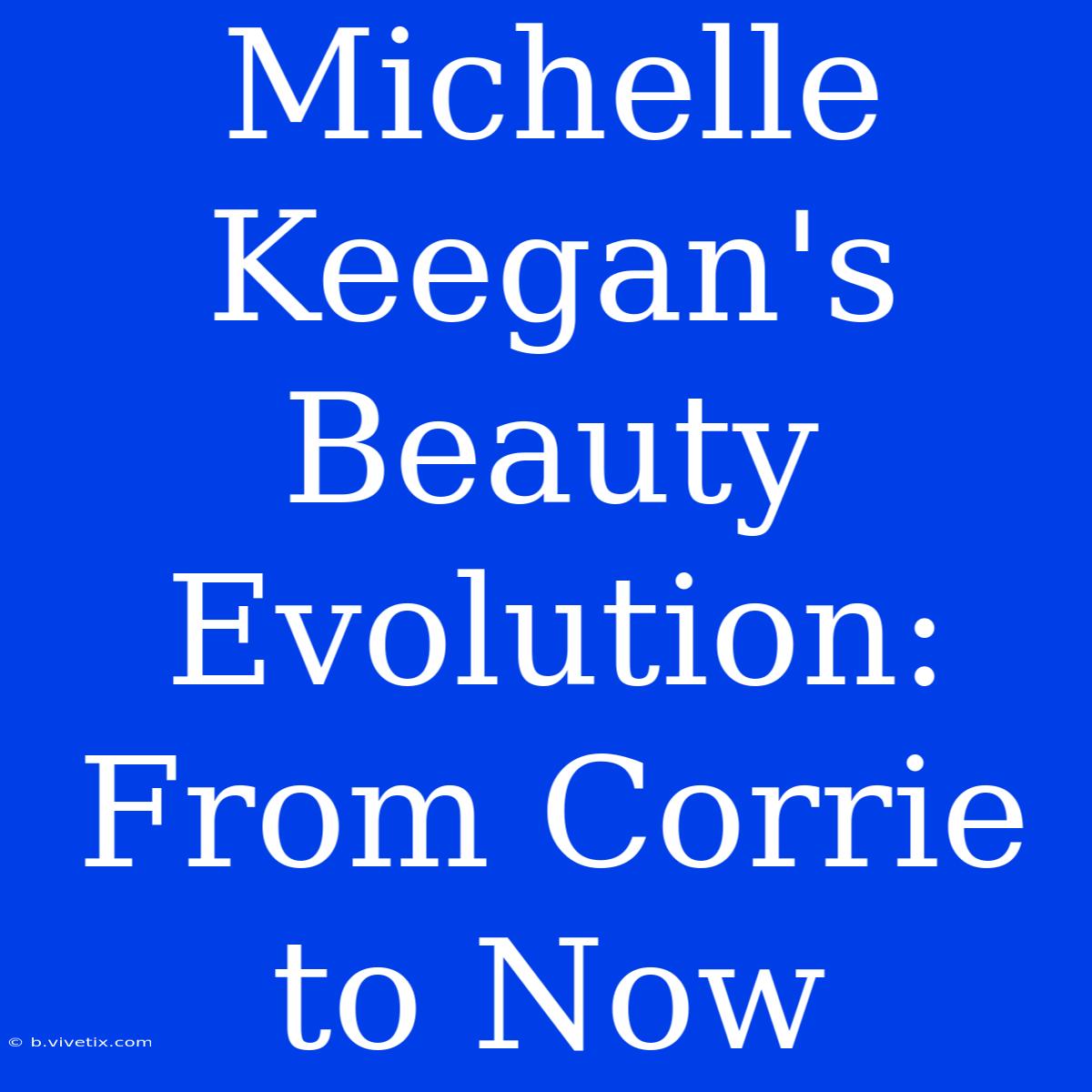 Michelle Keegan's Beauty Evolution: From Corrie To Now