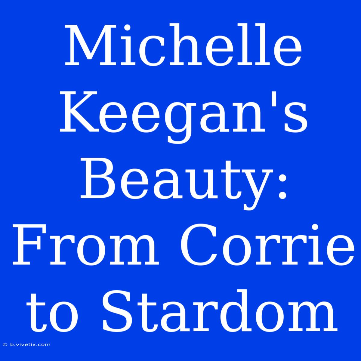 Michelle Keegan's Beauty: From Corrie To Stardom