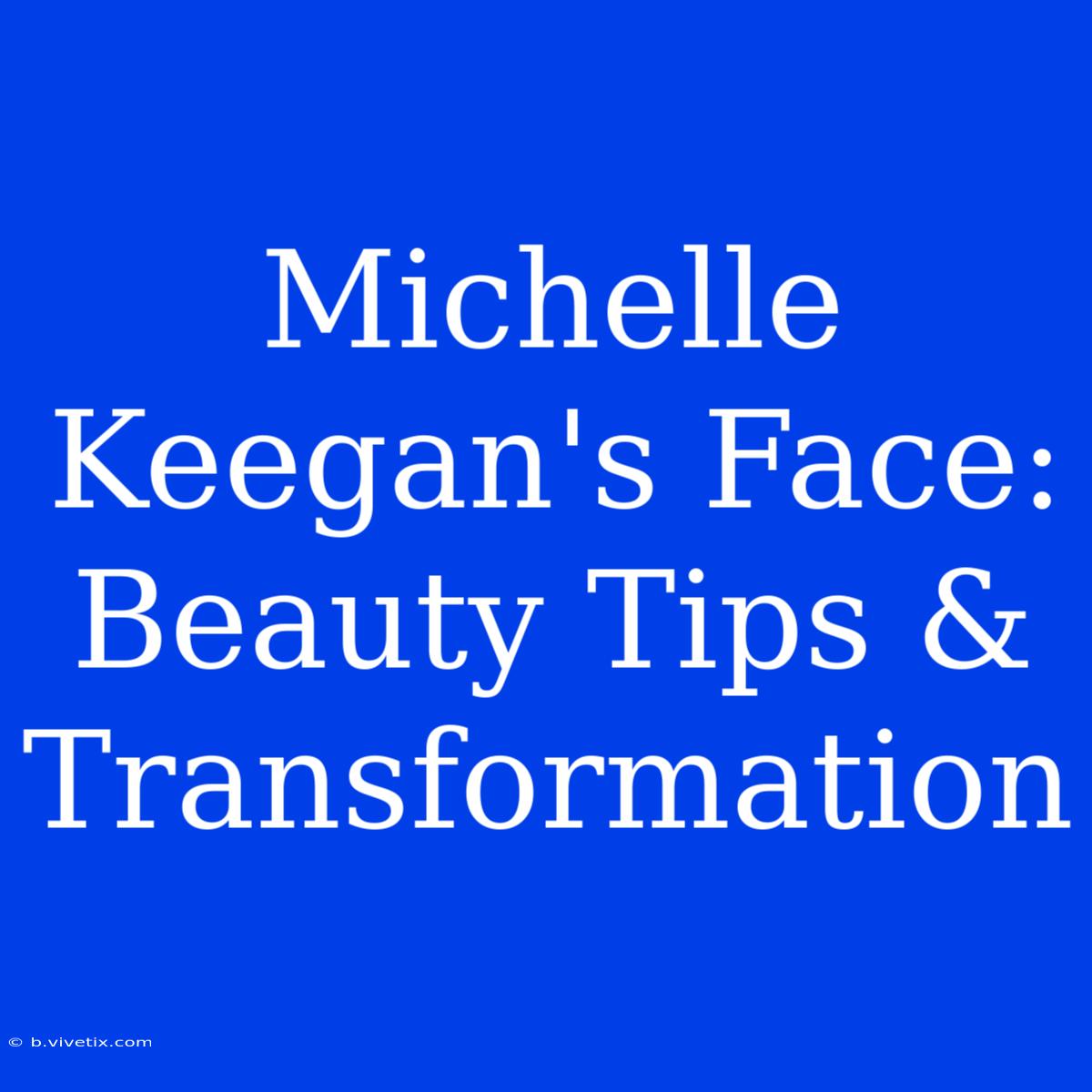 Michelle Keegan's Face: Beauty Tips & Transformation