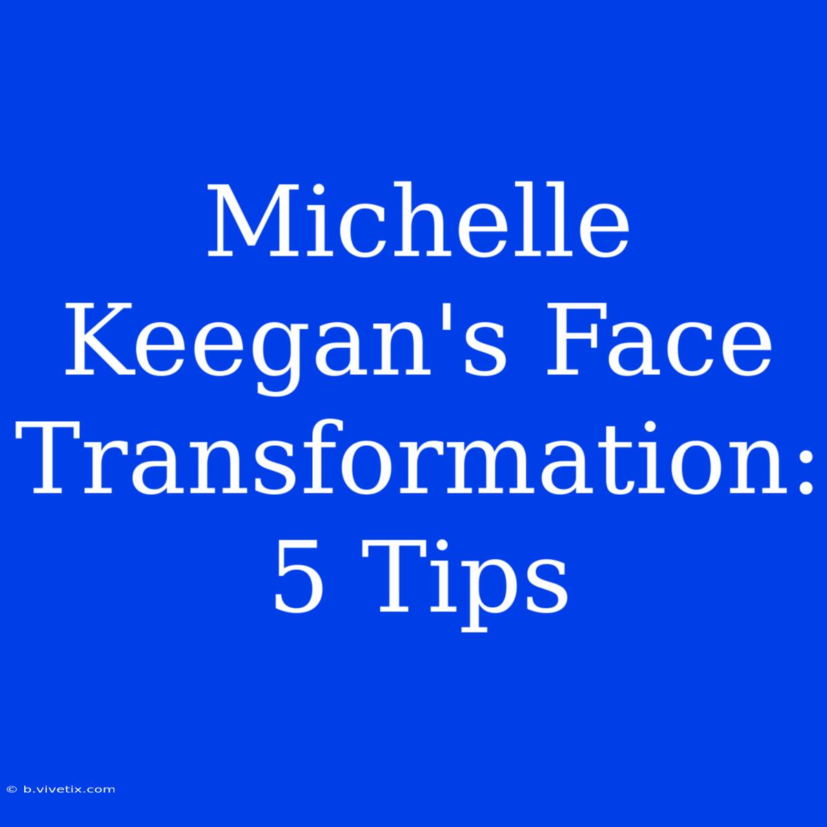 Michelle Keegan's Face Transformation: 5 Tips