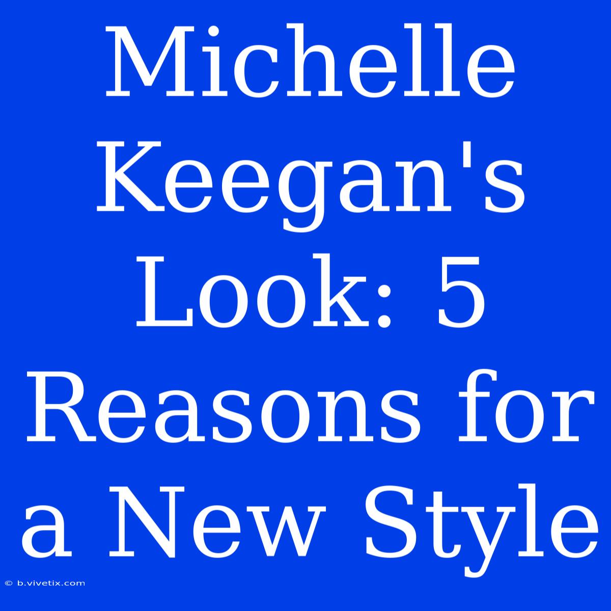 Michelle Keegan's Look: 5 Reasons For A New Style