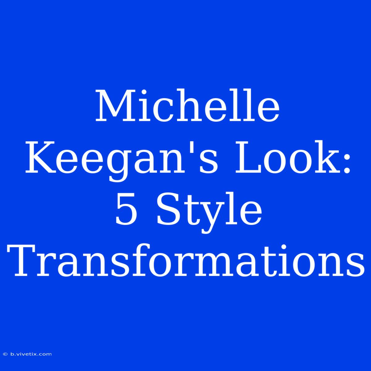 Michelle Keegan's Look: 5 Style Transformations