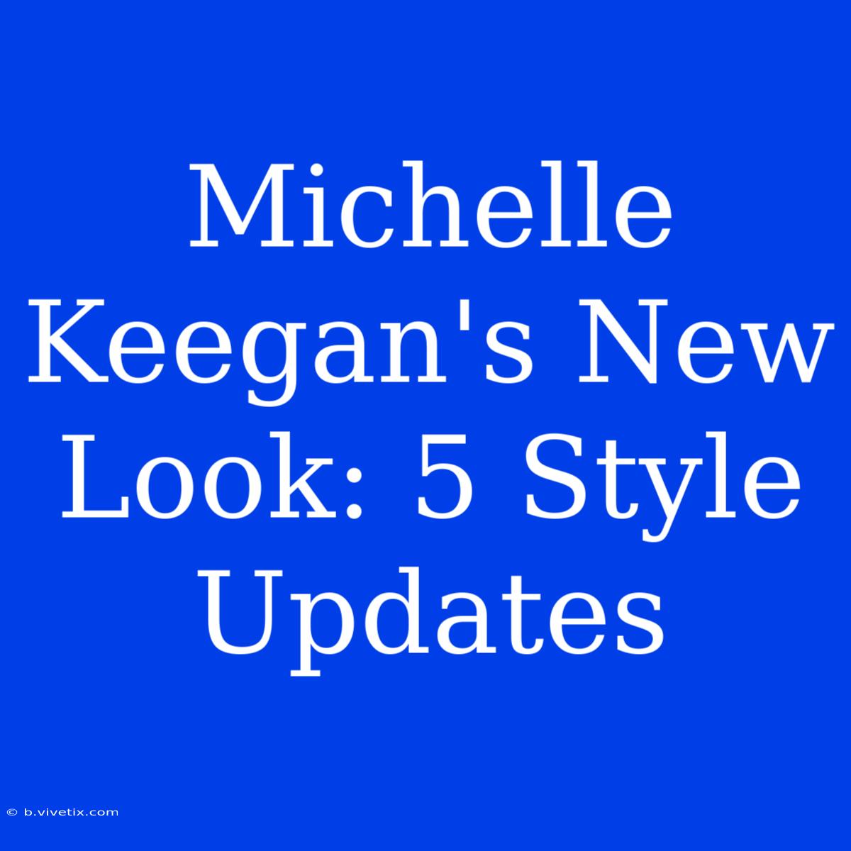 Michelle Keegan's New Look: 5 Style Updates