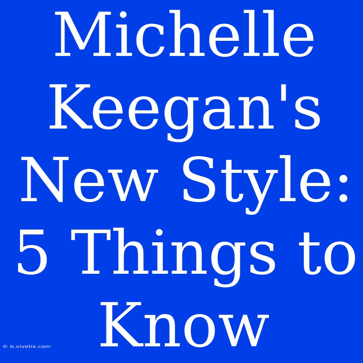 Michelle Keegan's New Style: 5 Things To Know 