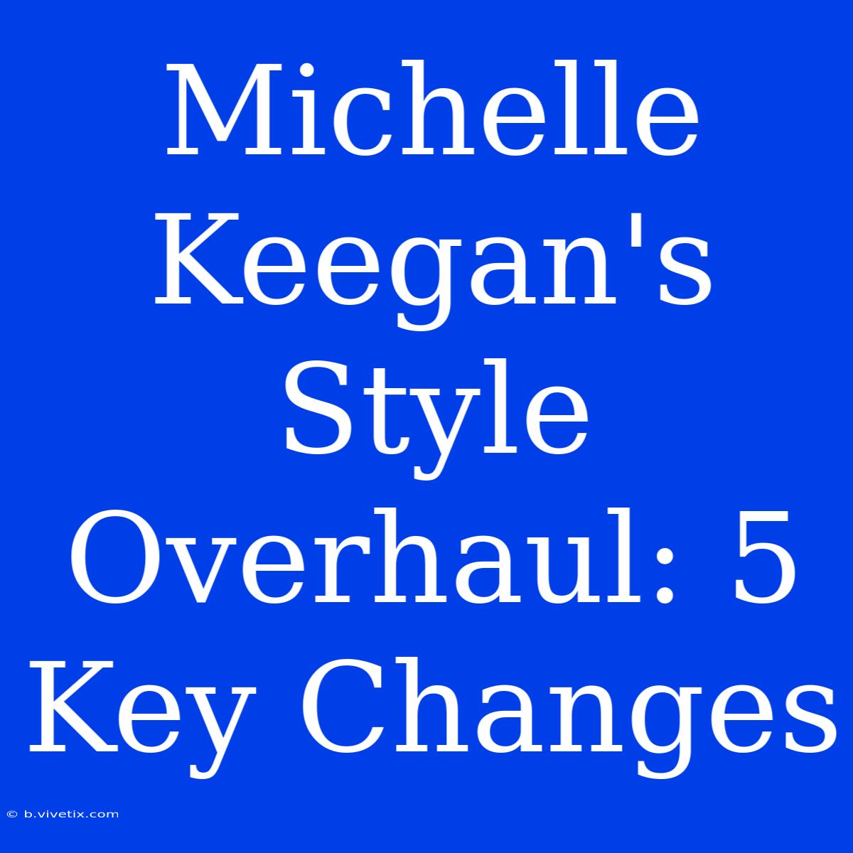 Michelle Keegan's Style Overhaul: 5 Key Changes