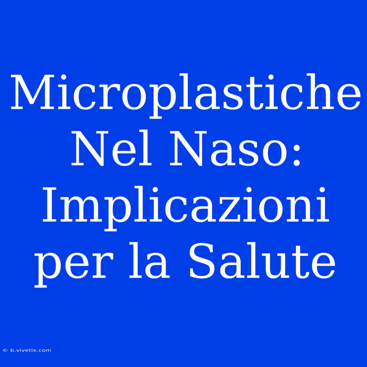 Microplastiche Nel Naso: Implicazioni Per La Salute