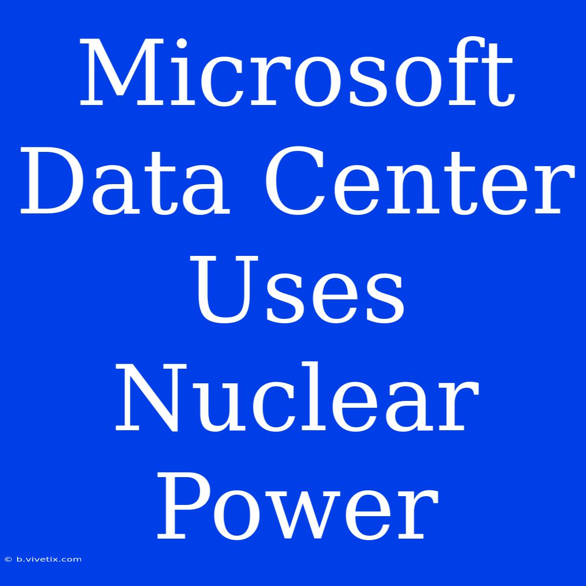 Microsoft Data Center Uses Nuclear Power