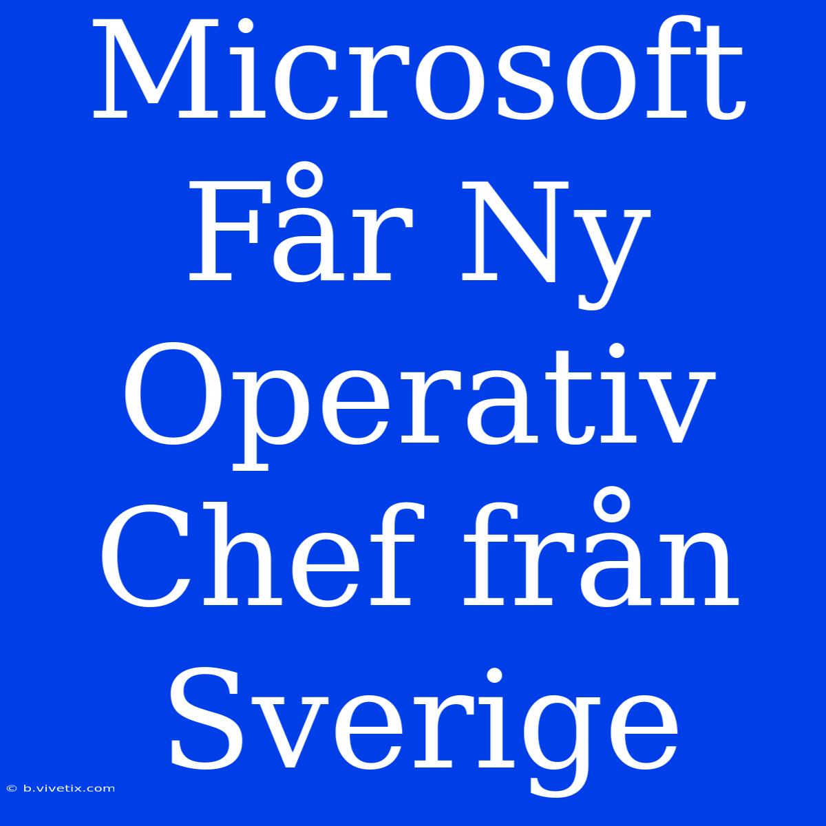 Microsoft Får Ny Operativ Chef Från Sverige