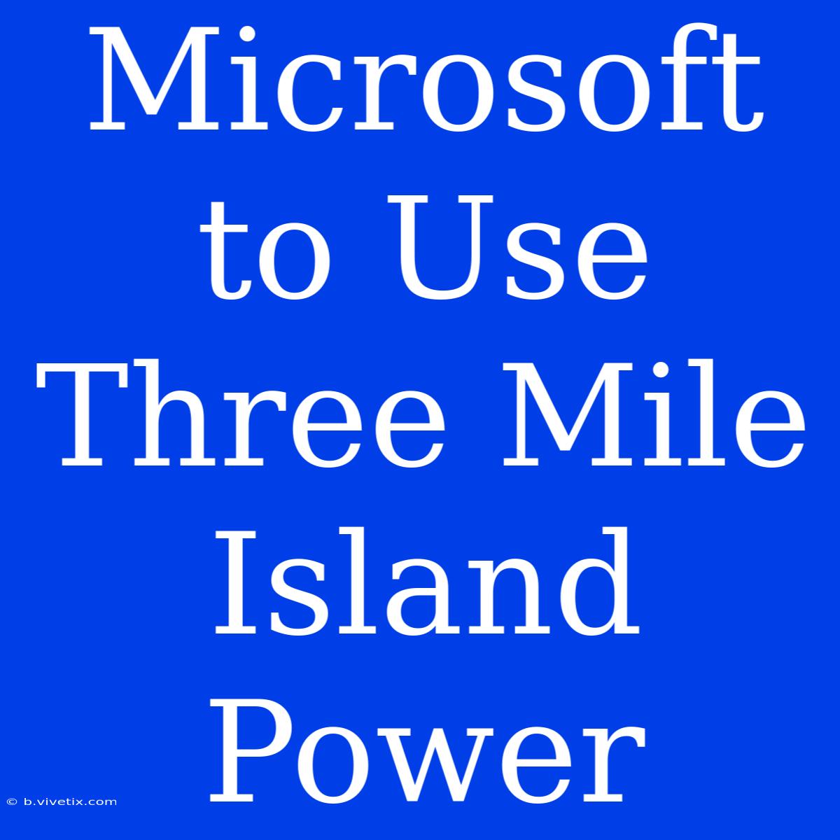 Microsoft To Use Three Mile Island Power