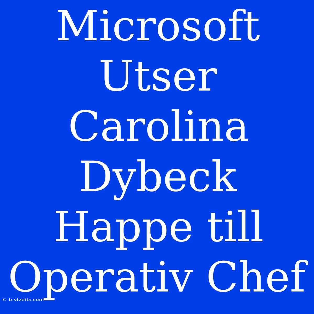 Microsoft Utser Carolina Dybeck Happe Till Operativ Chef