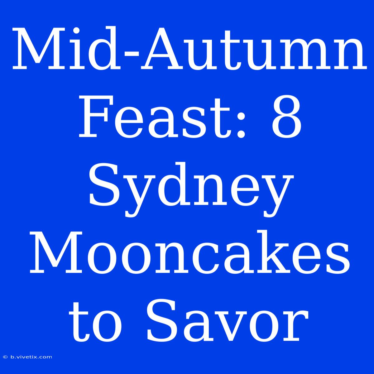 Mid-Autumn Feast: 8 Sydney Mooncakes To Savor