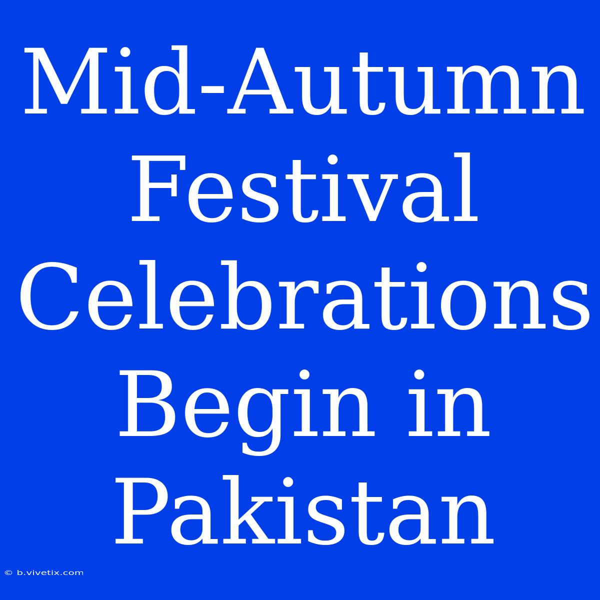 Mid-Autumn Festival Celebrations Begin In Pakistan