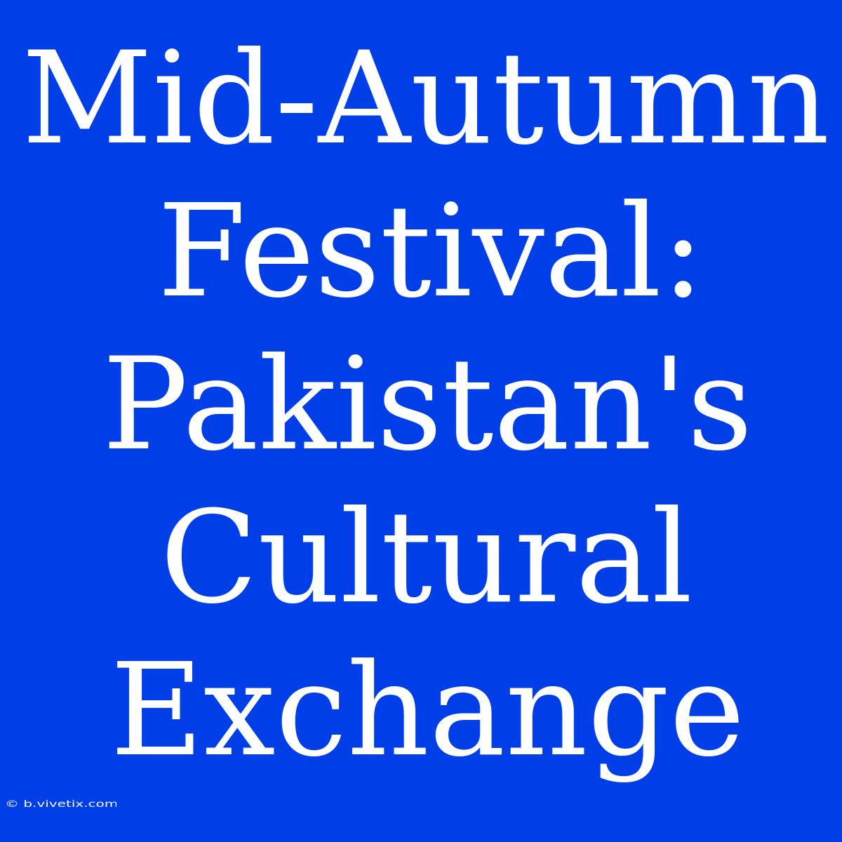 Mid-Autumn Festival: Pakistan's Cultural Exchange