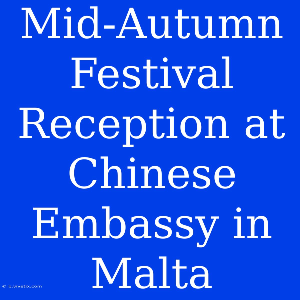 Mid-Autumn Festival Reception At Chinese Embassy In Malta