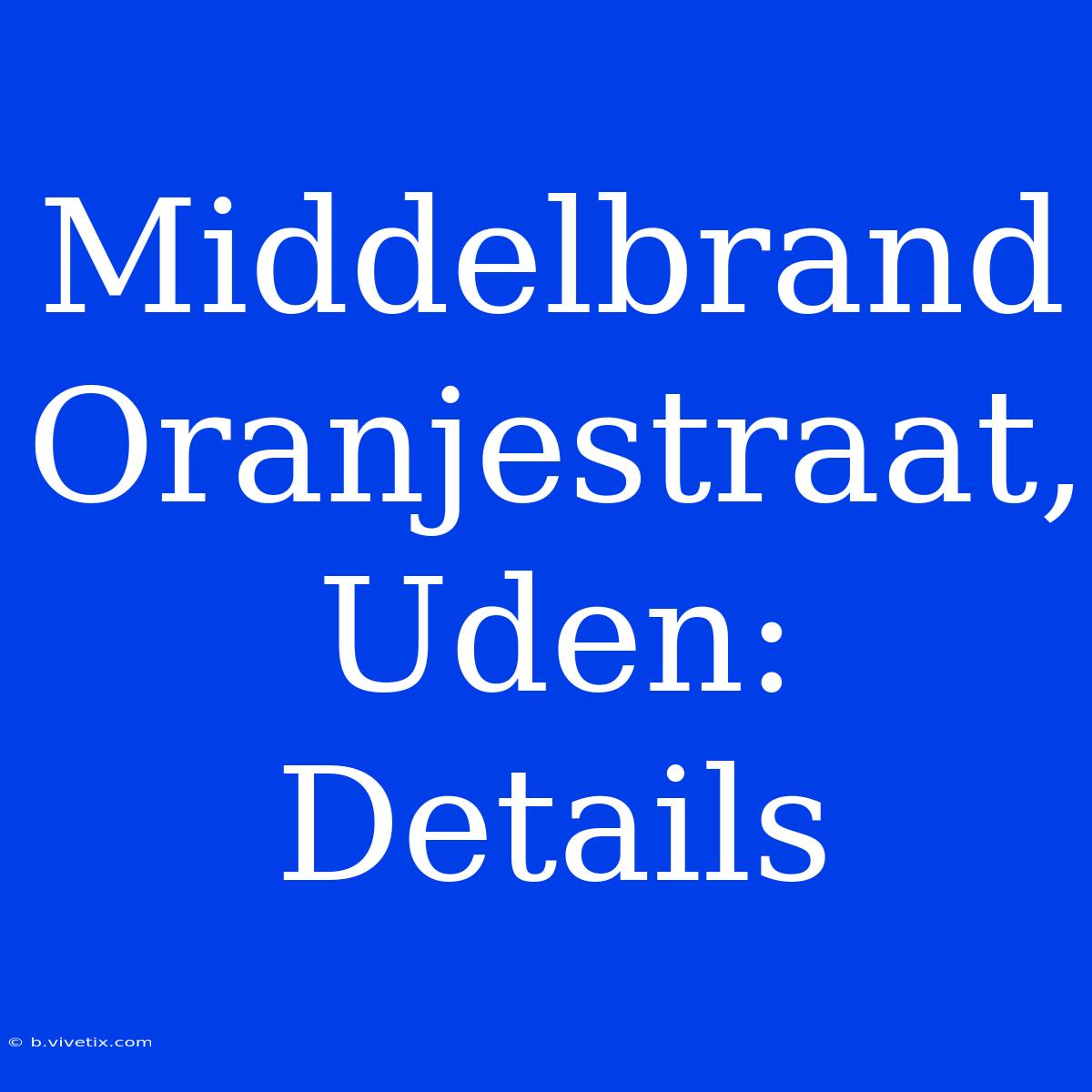 Middelbrand Oranjestraat, Uden: Details