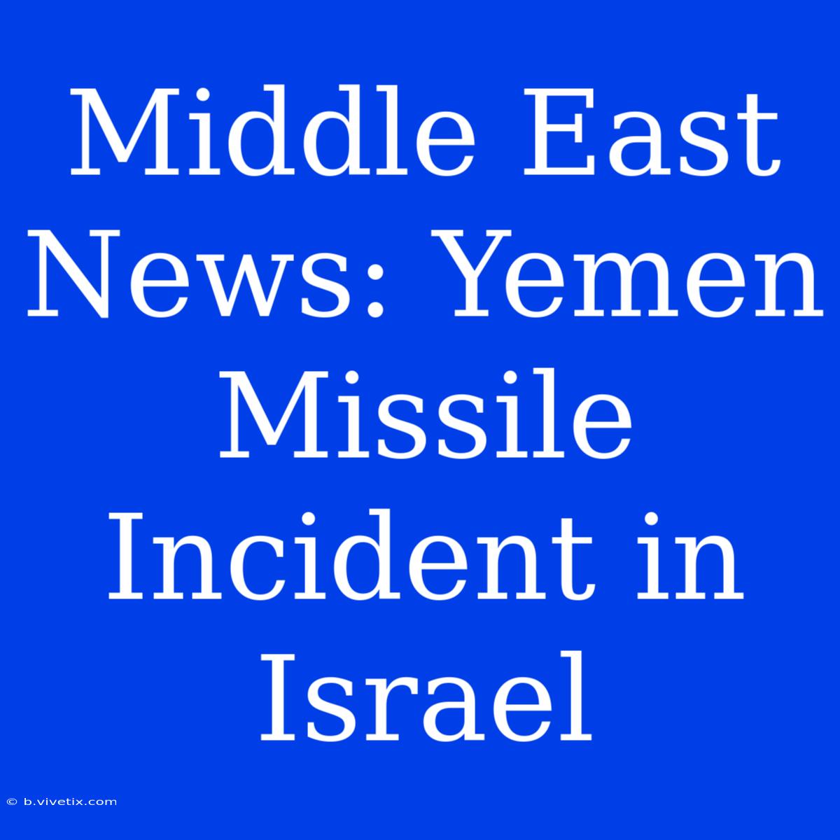 Middle East News: Yemen Missile Incident In Israel