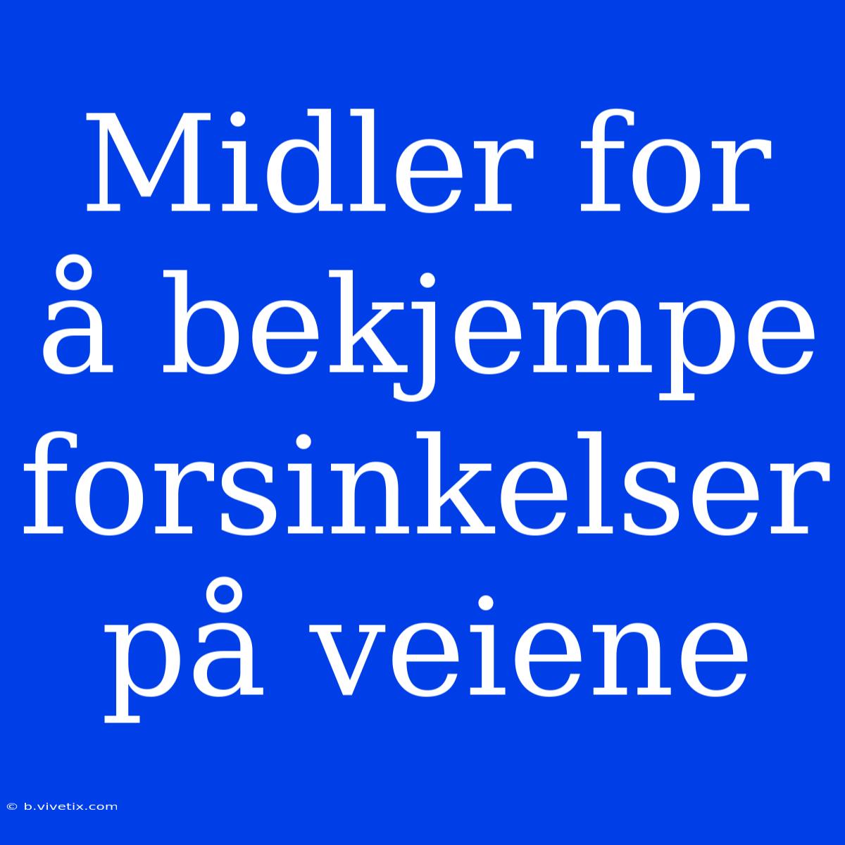 Midler For Å Bekjempe Forsinkelser På Veiene