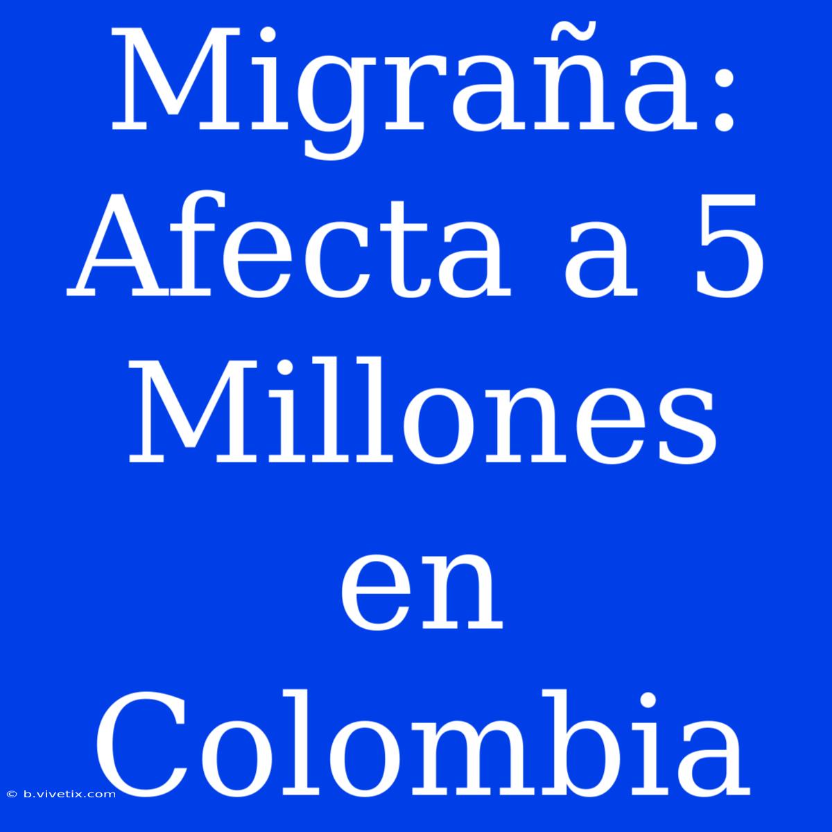 Migraña: Afecta A 5 Millones En Colombia