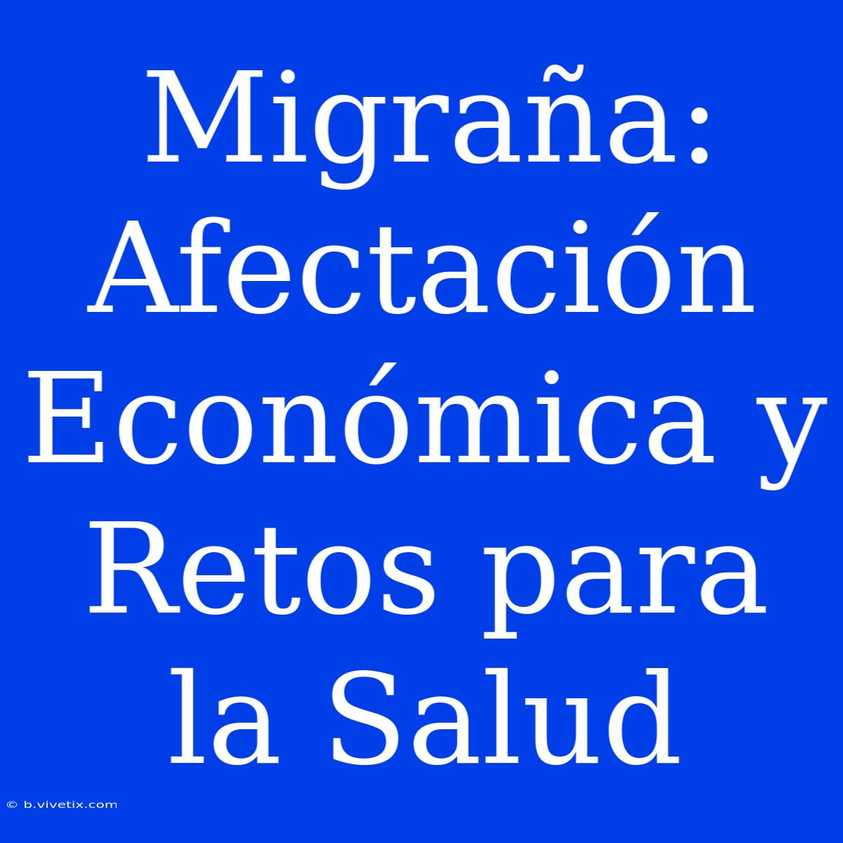 Migraña: Afectación Económica Y Retos Para La Salud