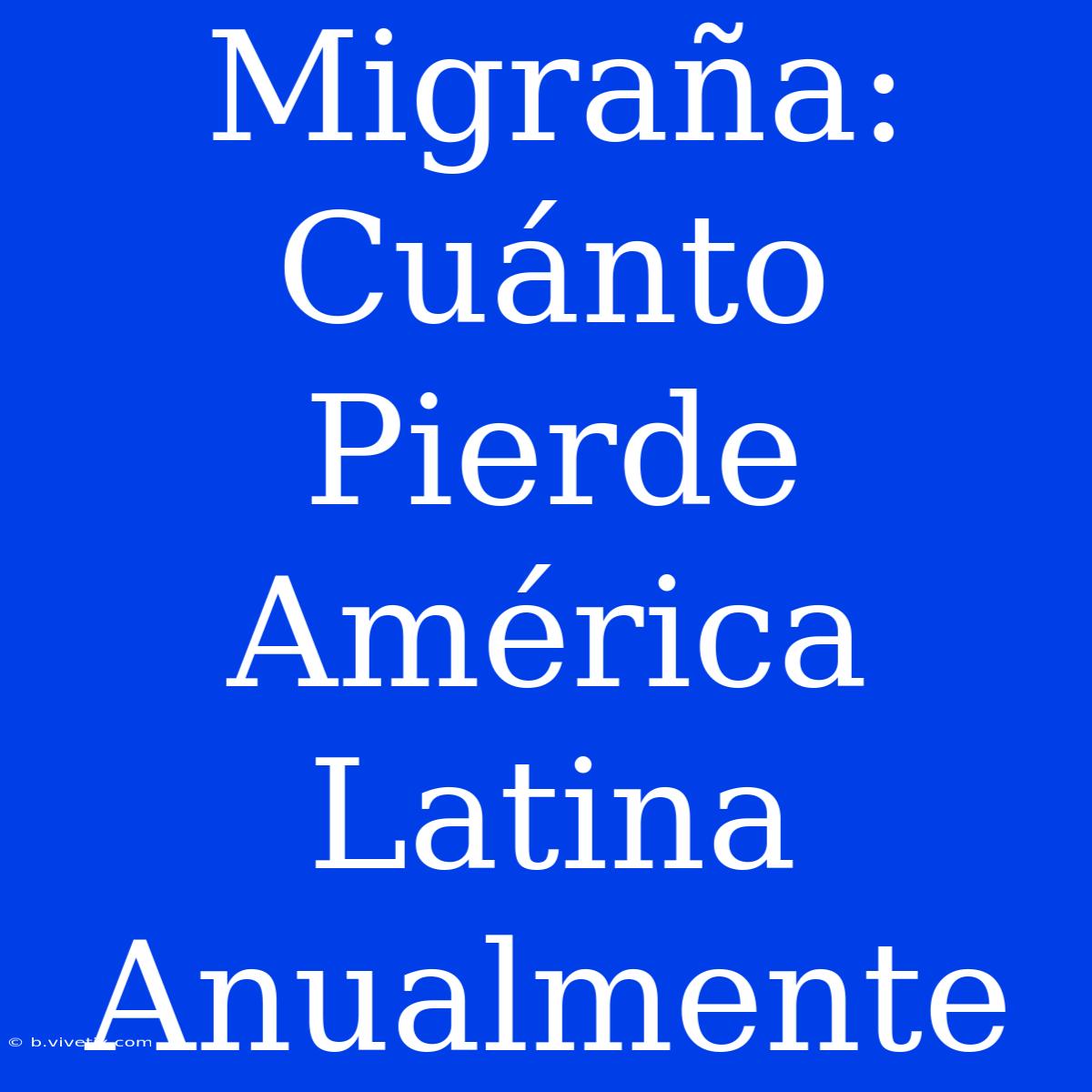 Migraña: Cuánto Pierde América Latina Anualmente