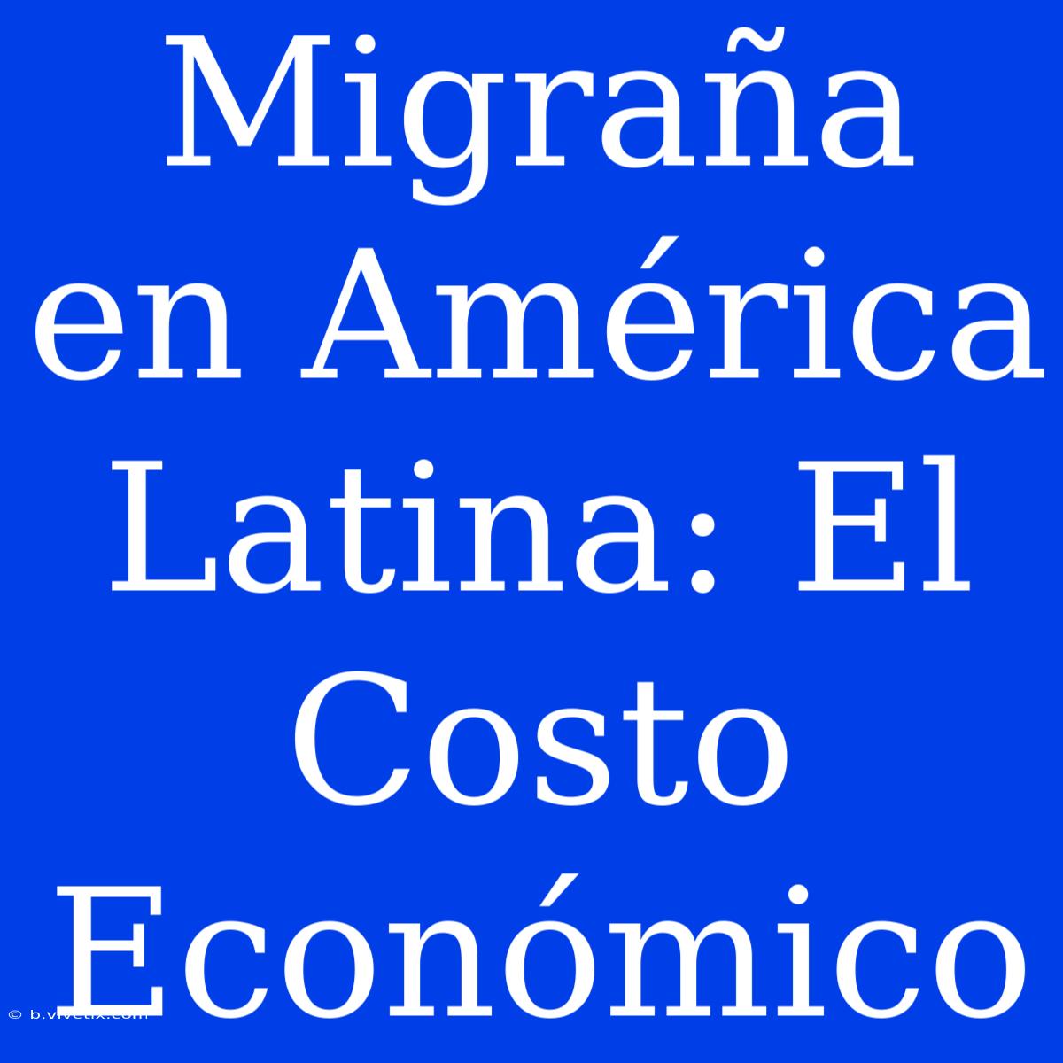 Migraña En América Latina: El Costo Económico