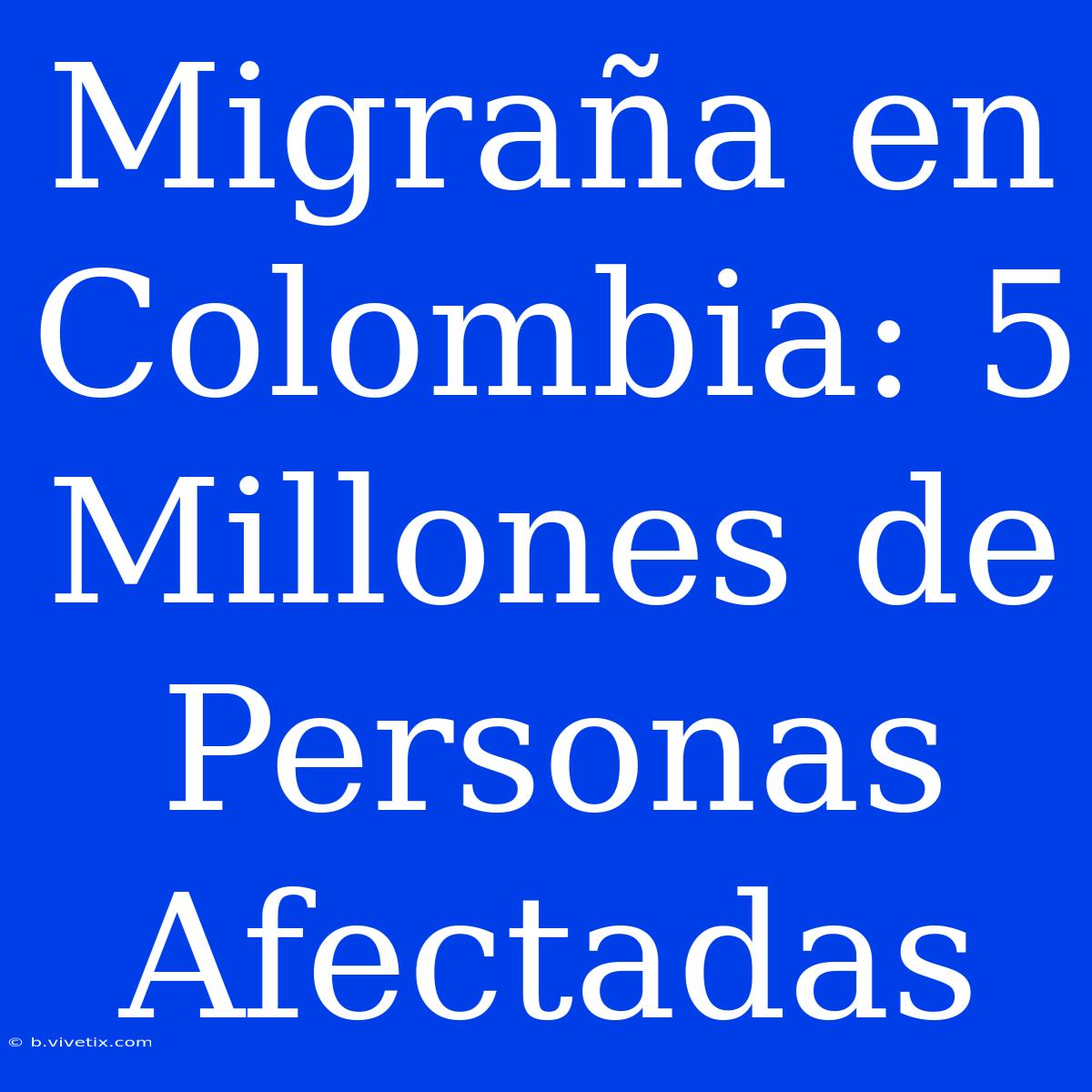 Migraña En Colombia: 5 Millones De Personas Afectadas