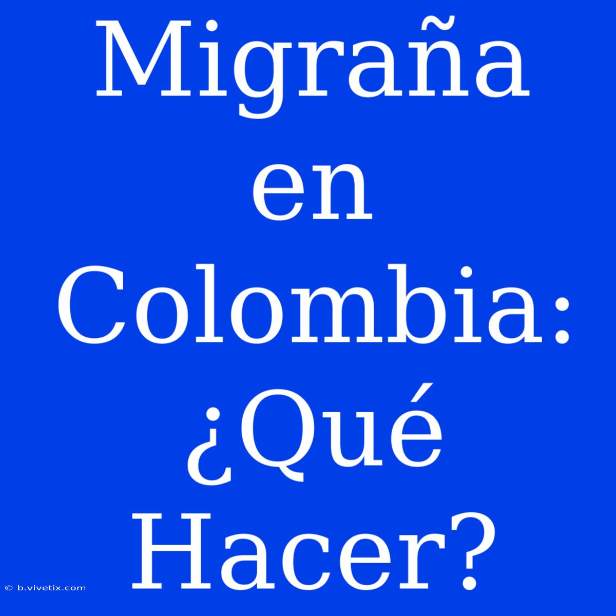 Migraña En Colombia: ¿Qué Hacer?