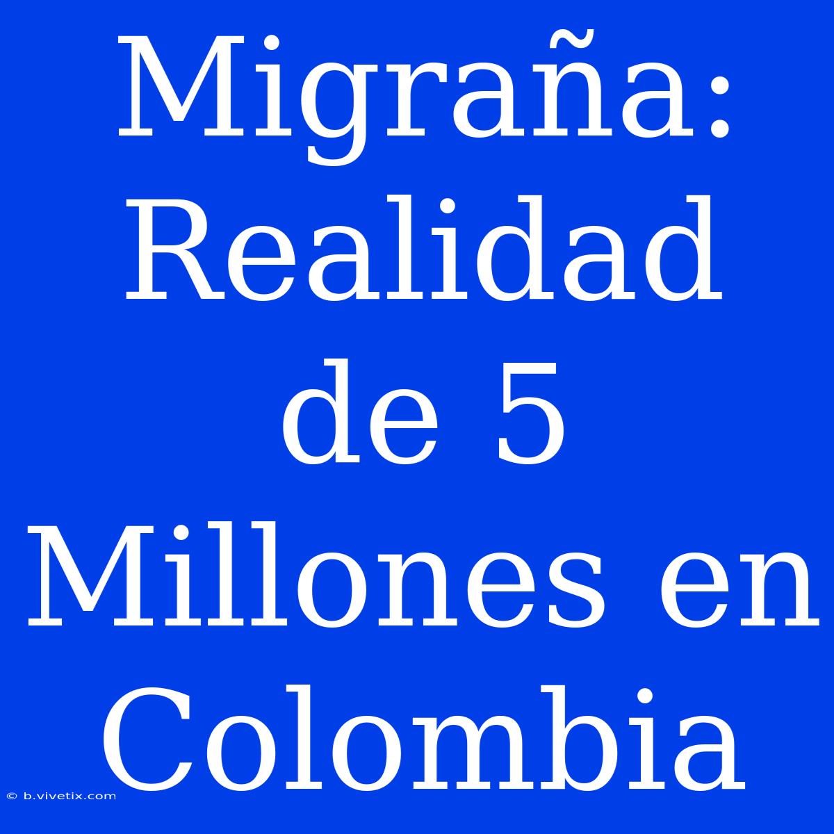 Migraña: Realidad De 5 Millones En Colombia