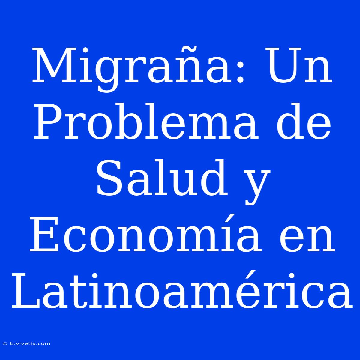 Migraña: Un Problema De Salud Y Economía En Latinoamérica