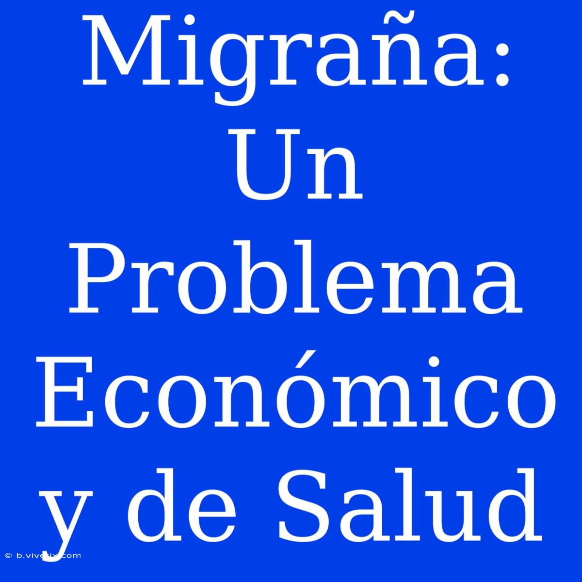 Migraña: Un Problema Económico Y De Salud