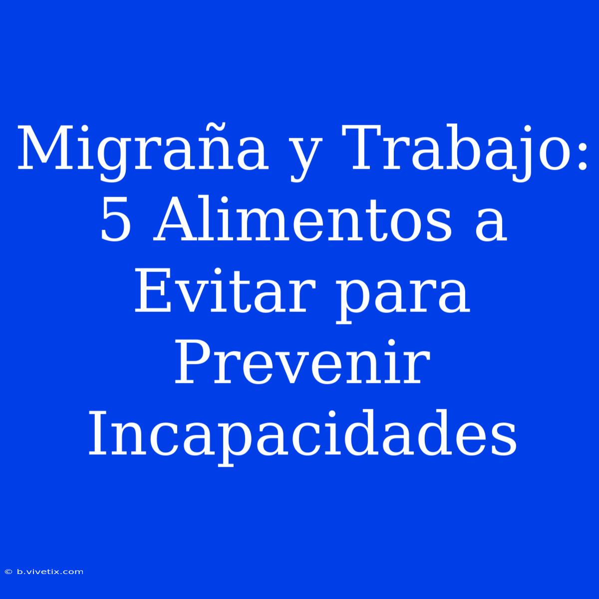 Migraña Y Trabajo: 5 Alimentos A Evitar Para Prevenir Incapacidades