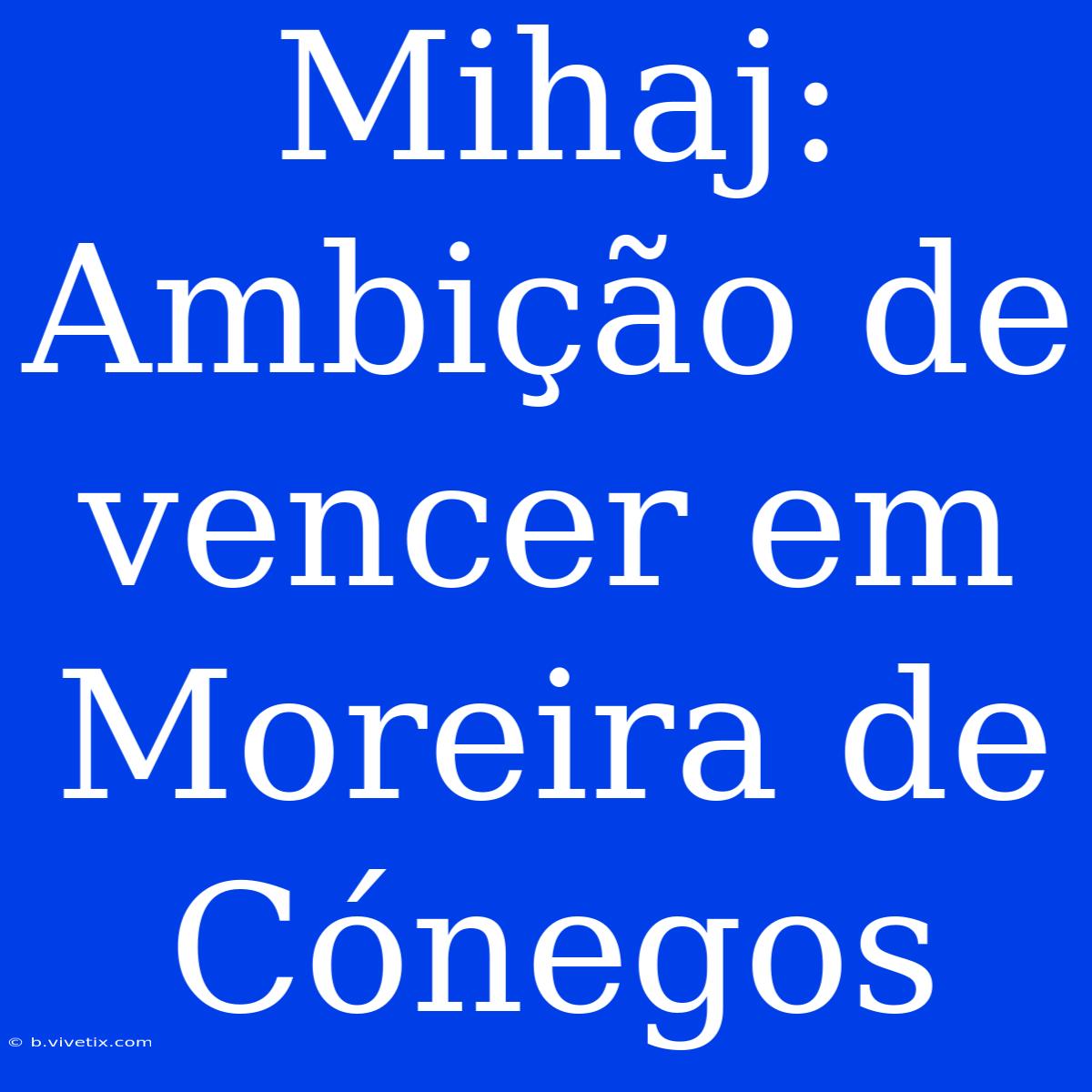 Mihaj: Ambição De Vencer Em Moreira De Cónegos 